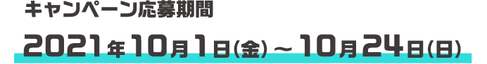 キャンペーン応募期間 2021年10月1日（金）～10月24日（日）