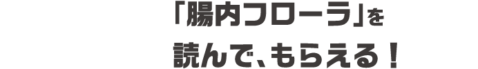 第2話 「腸内フローラ」を読んで、もらえる！