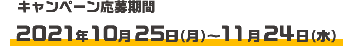 キャンペーン応募期間 2021年10月25日（月）～11月24日（水）