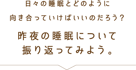 昨夜の睡眠について振り返ってみよう。