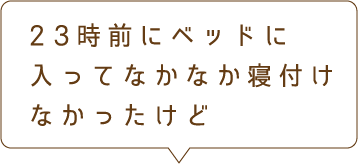 23時前にベッドに入ってなかなか寝付けなかったけど