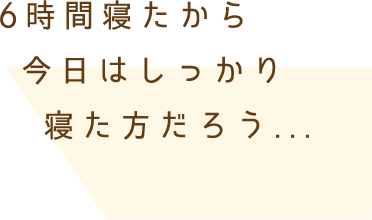 6時間寝たから今日はしっかり寝た方だろう