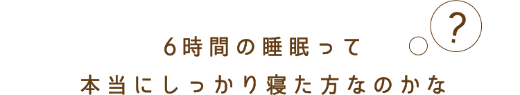 6時間って本当にしっかり寝た方なのかな