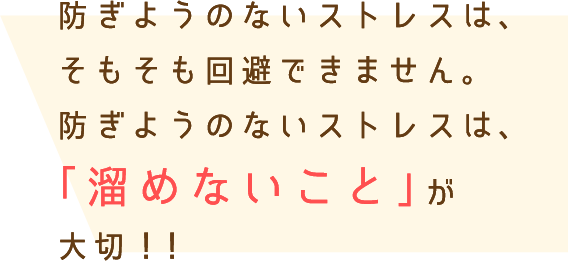 防ぎようのないストレスを回避するのは難しいもの。だから大切なことは「溜めないこと」！