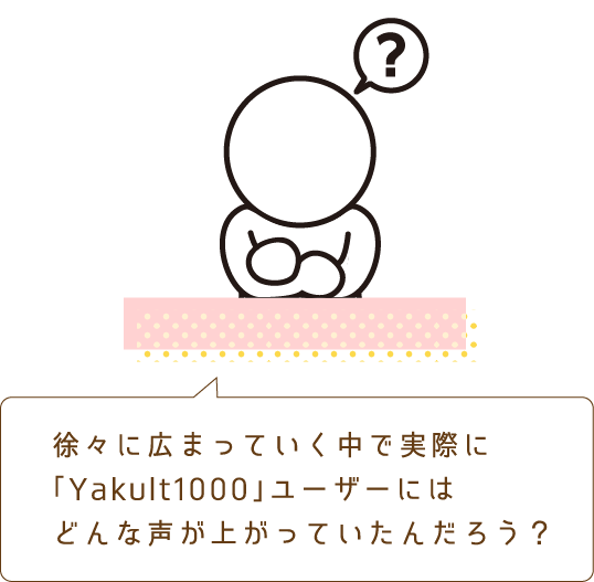 徐々に広まっていく中で実際に「Yakult1000」ユーザーにはどんな声が上がっていたんだろう？