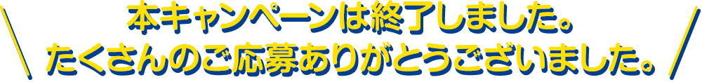 本キャンペーンは終了しました。たくさんのご応募ありがとうございました。