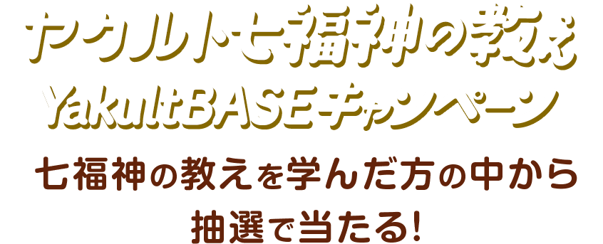 ヤクルト七福神の教えYakult BASEキャンペーン 七福神の教えを学んだ方の中から抽選で当たる！