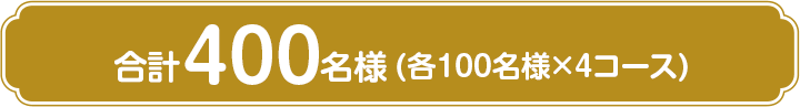 合計400名様(各100名様×4コース)