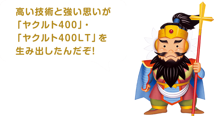 高い技術と強い思いが「ヤクルト４００」・「ヤクルト４００ＬＴ」を生み出したんだぞ！