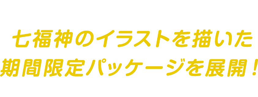 今だけ！七福神のイラストを描いた期間限定パッケージを展開！2021年12月下旬～2022年2月上旬