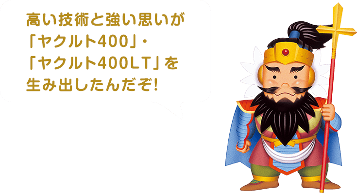 高い技術と強い思いが「ヤクルト400」・「ヤクルト400LT」を生み出したんだぞ!