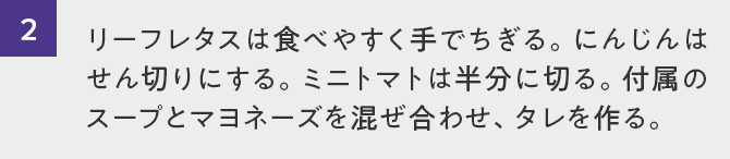 2.リーフレタスは食べやすく手でちぎる。にんじんはせん切りにする。ミニトマトは半分に切る。付属のスープとマヨネーズを混ぜ合わせ、タレを作る。