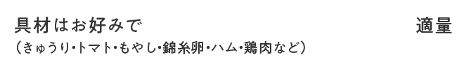 具材はお好みで（きゅうり・トマト・もやし・錦糸卵・ハム・鶏肉など） 適量