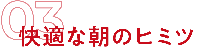 03 快適な朝のヒミツ