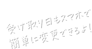 受け取り日もスマホで簡単に変更できるよ！