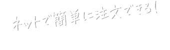 ネットで簡単に注文できる！