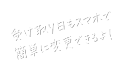 受け取り日もスマホで簡単に変更できるよ！